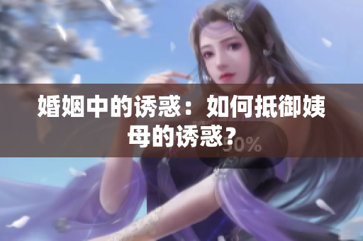婚姻中的诱惑：如何抵御姨母的诱惑？