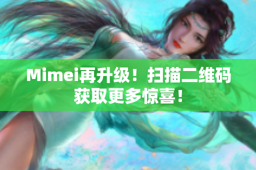 Mimei再升级！扫描二维码获取更多惊喜！