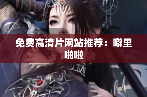 免费高清片网站推荐：噼里啪啦