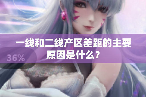 一线和二线产区差距的主要原因是什么？
