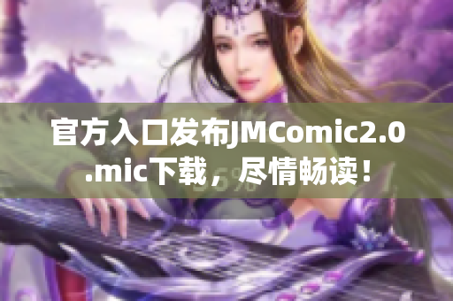 官方入口发布JMComic2.0.mic下载，尽情畅读！