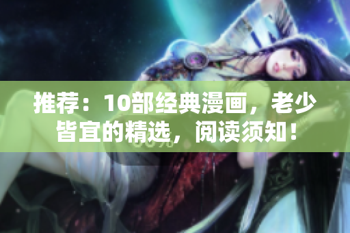 推荐：10部经典漫画，老少皆宜的精选，阅读须知！