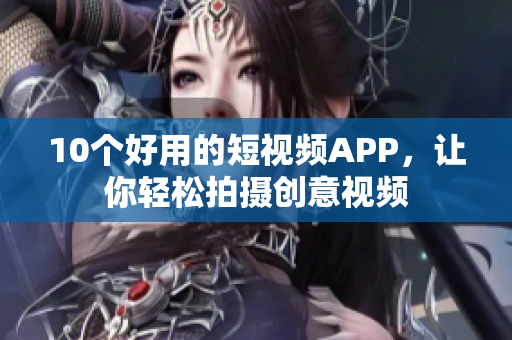 10个好用的短视频APP，让你轻松拍摄创意视频