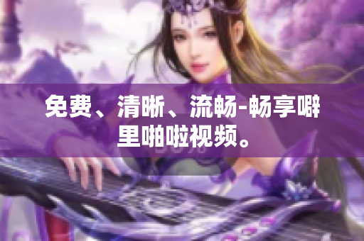 免费、清晰、流畅-畅享噼里啪啦视频。