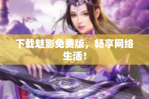 下载魅影免费版，畅享网络生活！