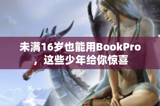 未满16岁也能用BookPro，这些少年给你惊喜