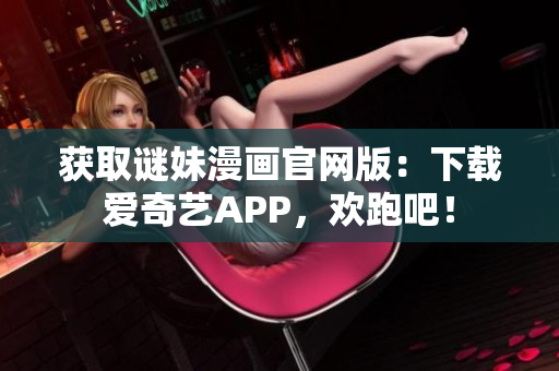 获取谜妹漫画官网版：下载爱奇艺APP，欢跑吧！