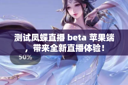 测试凤蝶直播 beta 苹果端，带来全新直播体验！