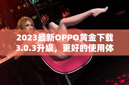 2023最新OPPO黄金下载3.0.3升级，更好的使用体验！