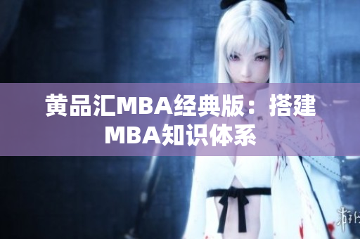 黄品汇MBA经典版：搭建MBA知识体系