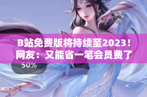 B站免费版将持续至2023！网友：又能省一笔会员费了