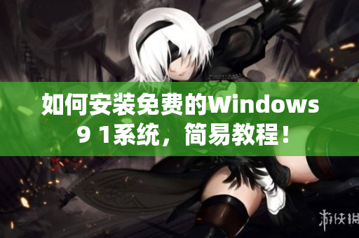 如何安装免费的Windows 9 1系统，简易教程！