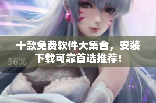 十款免费软件大集合，安装下载可靠首选推荐！