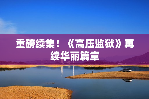 重磅续集！《高压监狱》再续华丽篇章