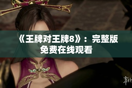 《王牌对王牌8》：完整版免费在线观看