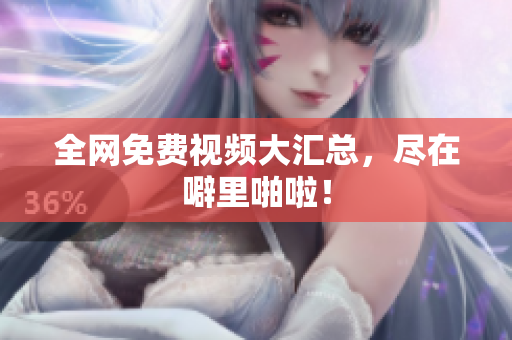 全网免费视频大汇总，尽在噼里啪啦！