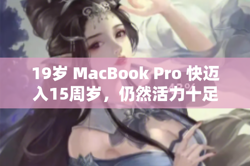 19岁 MacBook Pro 快迈入15周岁，仍然活力十足