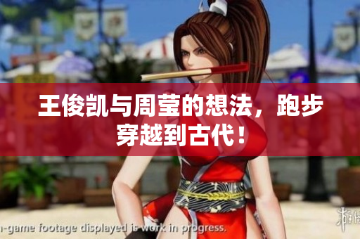 王俊凯与周莹的想法，跑步穿越到古代！