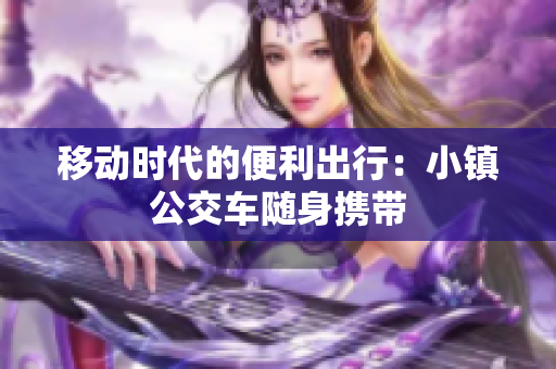 移动时代的便利出行：小镇公交车随身携带