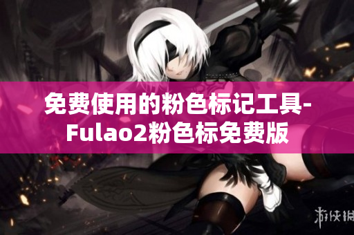 免费使用的粉色标记工具-Fulao2粉色标免费版