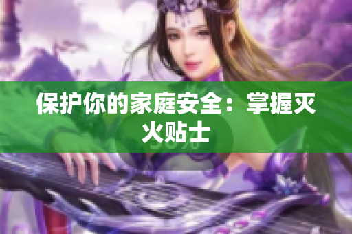 保护你的家庭安全：掌握灭火贴士