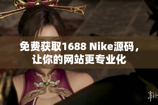 免费获取1688 Nike源码，让你的网站更专业化