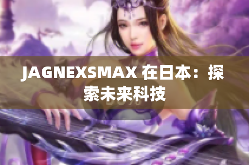 JAGNEXSMAX 在日本：探索未来科技