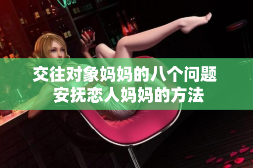 交往对象妈妈的八个问题  安抚恋人妈妈的方法