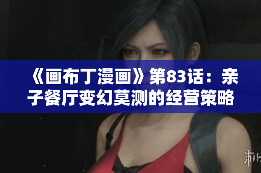《画布丁漫画》第83话：亲子餐厅变幻莫测的经营策略