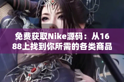 免费获取Nike源码：从1688上找到你所需的各类商品源码
