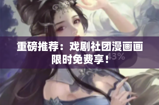 重磅推荐：戏剧社团漫画画限时免费享！