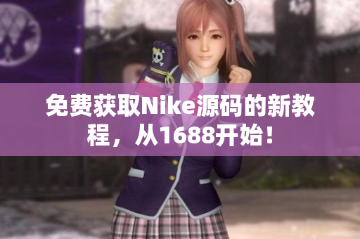 免费获取Nike源码的新教程，从1688开始！
