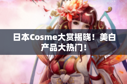 日本Cosme大赏揭晓！美白产品大热门！