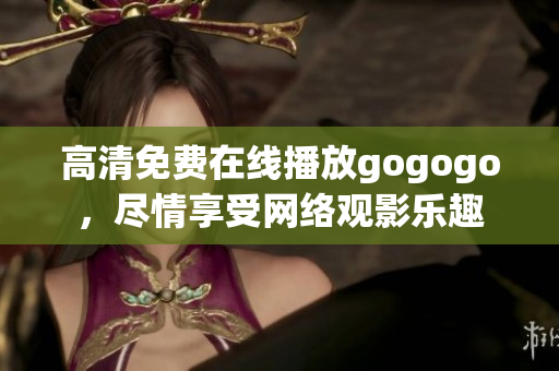 高清免费在线播放gogogo，尽情享受网络观影乐趣