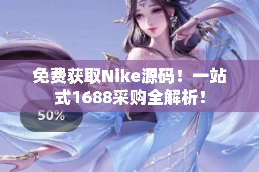 免费获取Nike源码！一站式1688采购全解析！