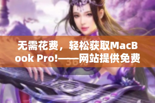 无需花费，轻松获取MacBook Pro!——网站提供免费计算机的妙招！
