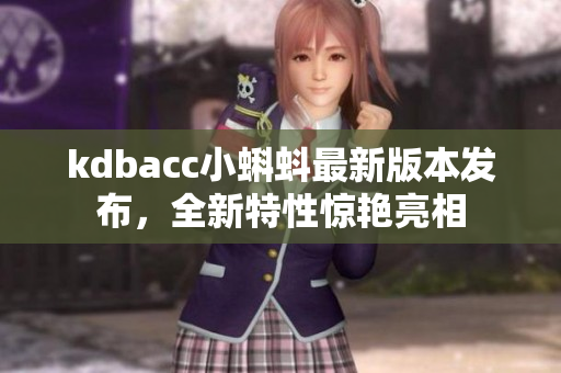kdbacc小蝌蚪最新版本发布，全新特性惊艳亮相