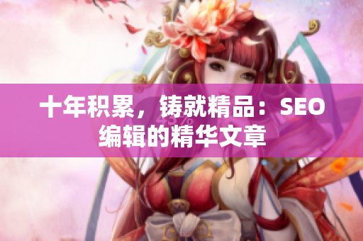 十年积累，铸就精品：SEO编辑的精华文章