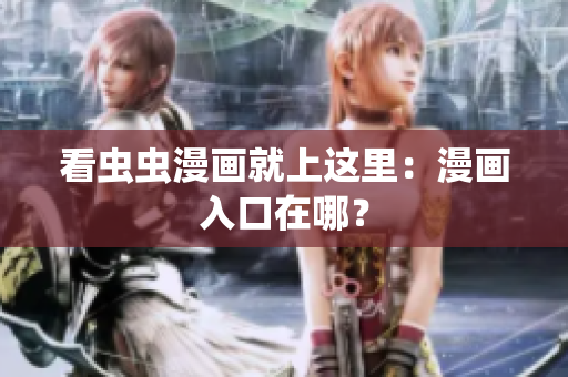 看虫虫漫画就上这里：漫画入口在哪？