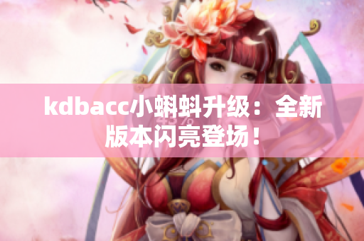 kdbacc小蝌蚪升级：全新版本闪亮登场！