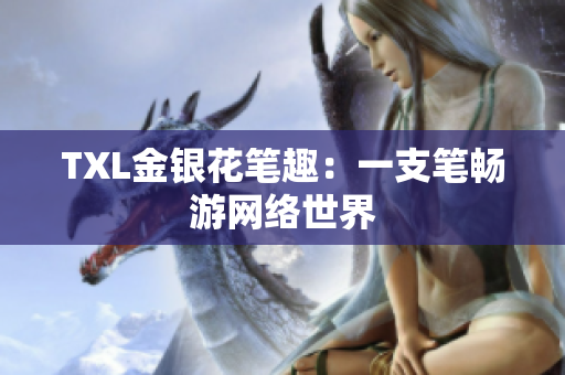 TXL金银花笔趣：一支笔畅游网络世界