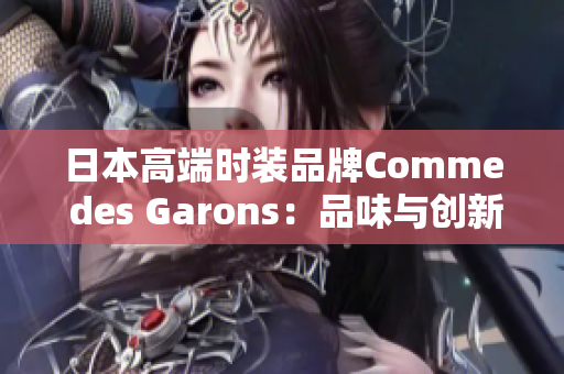 日本高端时装品牌Comme des Garons：品味与创新并重