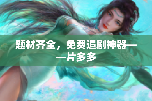 题材齐全，免费追剧神器——片多多