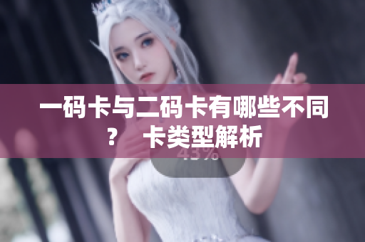 一码卡与二码卡有哪些不同？  卡类型解析
