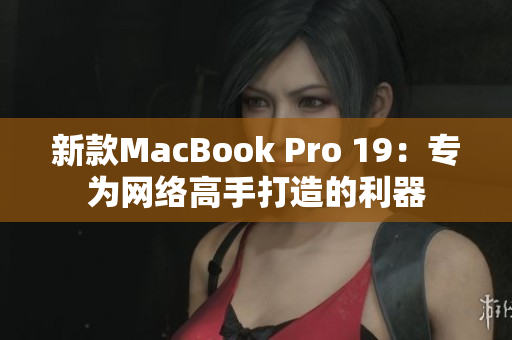 新款MacBook Pro 19：专为网络高手打造的利器