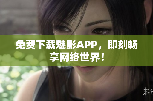 免费下载魅影APP，即刻畅享网络世界！