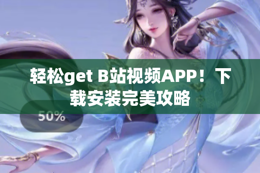 轻松get B站视频APP！下载安装完美攻略
