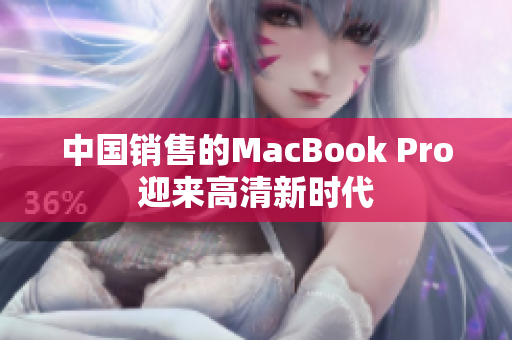 中国销售的MacBook Pro迎来高清新时代
