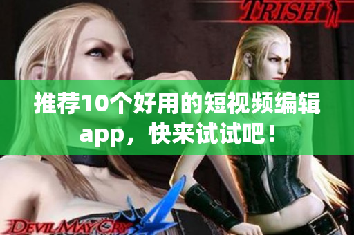 推荐10个好用的短视频编辑app，快来试试吧！
