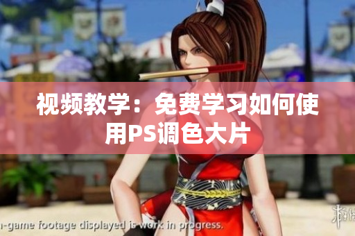 视频教学：免费学习如何使用PS调色大片